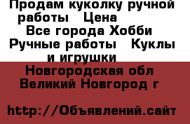 Продам куколку ручной работы › Цена ­ 1 500 - Все города Хобби. Ручные работы » Куклы и игрушки   . Новгородская обл.,Великий Новгород г.